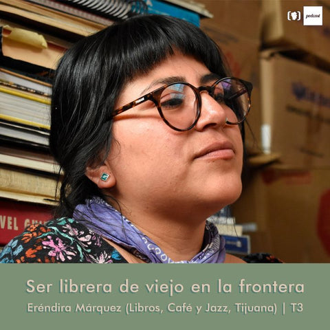 Episodio: Ser librera de viejo en la frontera — con Eréndira Márquez (Libros, Café y Jazz, Tijuana)